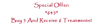 Text Box: Special Offer:
“645”
Buy 5 And Receive 6 Treatments!
