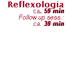 Text Box: Reflexologia
ca. 50 min 
Follow up sess.:
ca. 30 min
